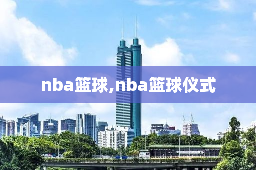nba篮球,nba篮球仪式